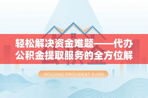封丘轻松解决资金难题——代办公积金提取服务的全方位解析