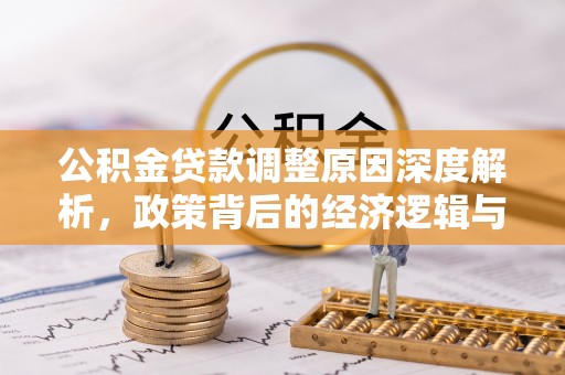 封丘公积金贷款调整原因深度解析，政策背后的经济逻辑与民生影响