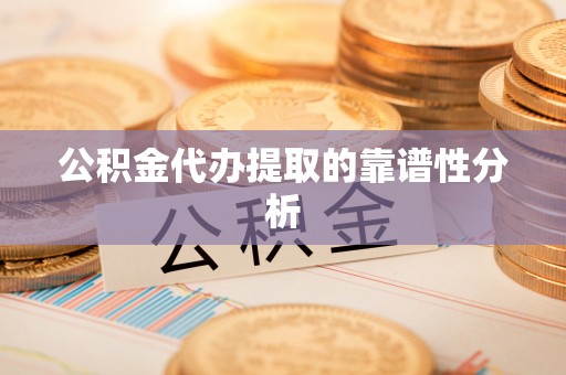封丘公积金代办提取的靠谱性分析