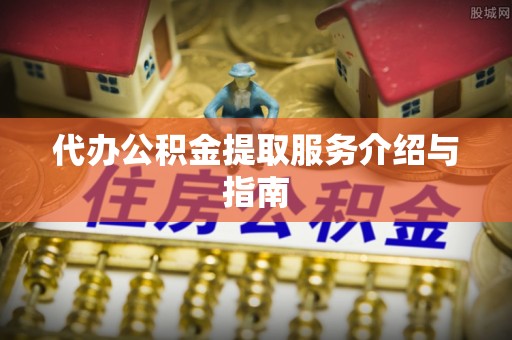 封丘代办公积金提取服务介绍与指南