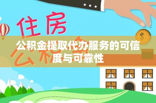 封丘公积金提取代办服务的可信度与可靠性
