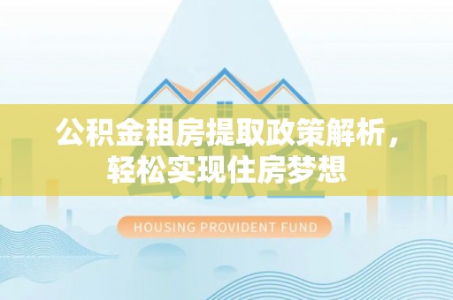 封丘公积金租房提取政策解析，轻松实现住房梦想