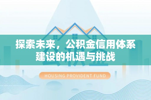 封丘探索未来，公积金信用体系建设的机遇与挑战