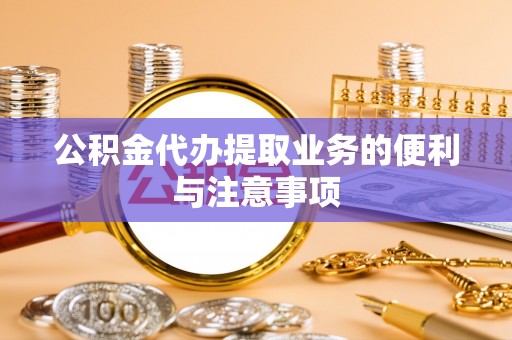 封丘公积金代办提取业务的便利与注意事项