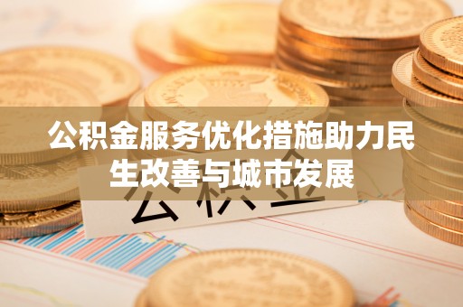 封丘公积金服务优化措施助力民生改善与城市发展