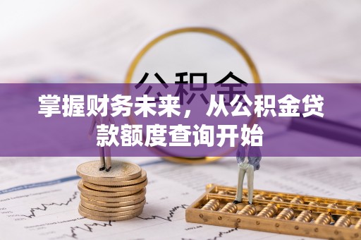 封丘掌握财务未来，从公积金贷款额度查询开始