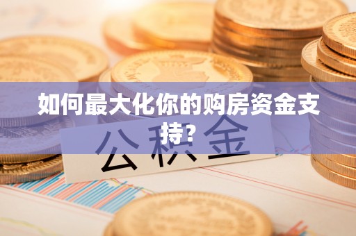 封丘如何最大化你的购房资金支持？
