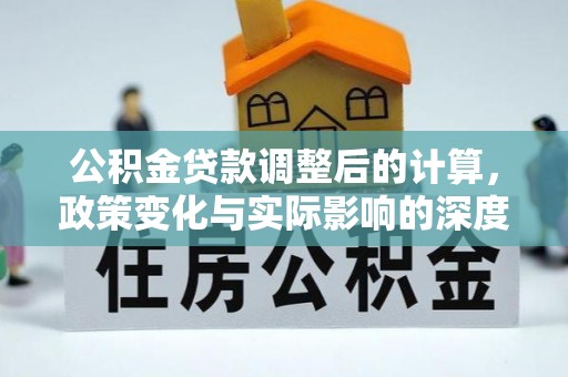 封丘公积金贷款调整后的计算，政策变化与实际影响的深度解析