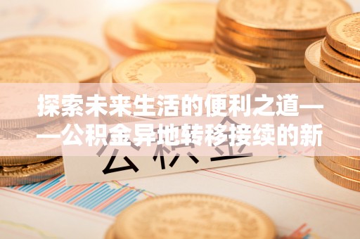 封丘探索未来生活的便利之道——公积金异地转移接续的新篇章