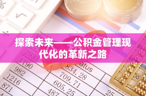 封丘探索未来——公积金管理现代化的革新之路