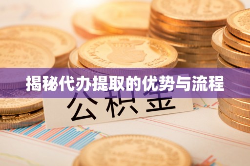 封丘揭秘代办提取的优势与流程