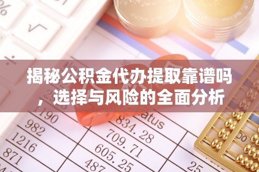 封丘揭秘公积金代办提取靠谱吗，选择与风险的全面分析