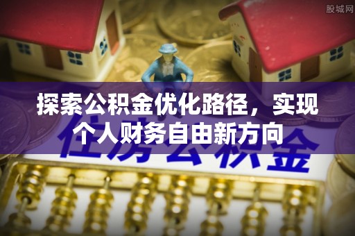 封丘探索公积金优化路径，实现个人财务自由新方向