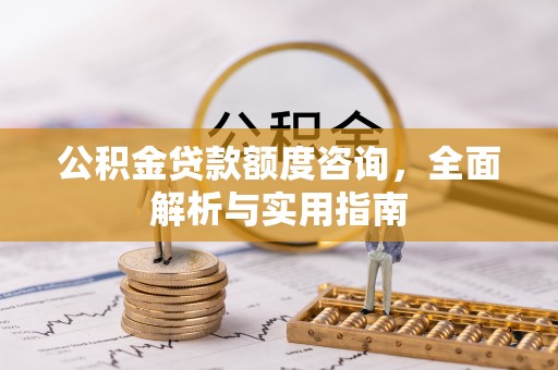 封丘公积金贷款额度咨询，全面解析与实用指南