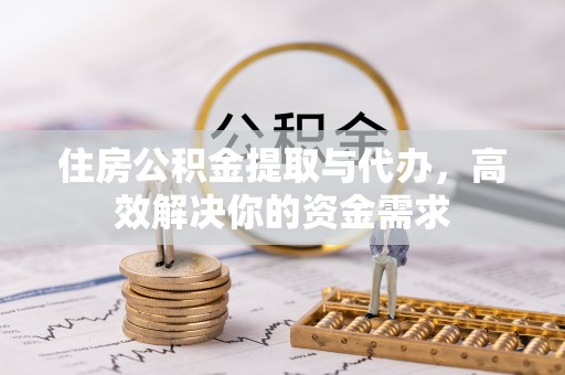 封丘住房公积金提取与代办，高效解决你的资金需求