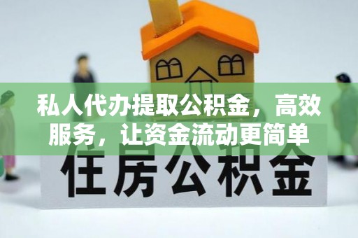 封丘私人代办提取公积金，高效服务，让资金流动更简单