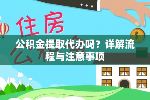 封丘公积金提取代办吗？详解流程与注意事项