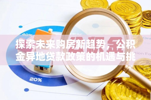 封丘探索未来购房新趋势，公积金异地贷款政策的机遇与挑战