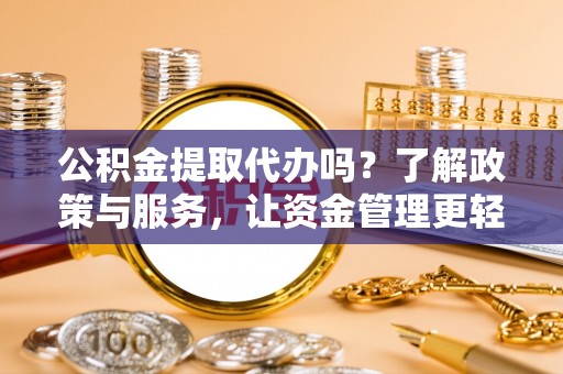 封丘公积金提取代办吗？了解政策与服务，让资金管理更轻松