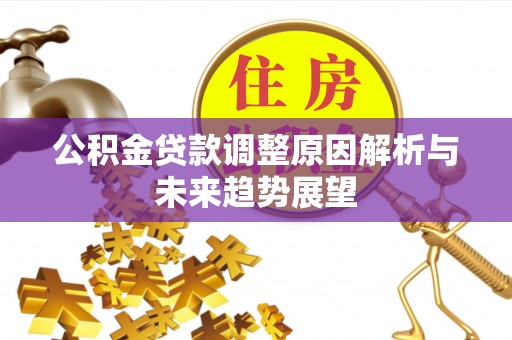 封丘公积金贷款调整原因解析与未来趋势展望