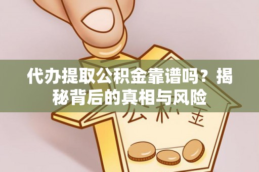 封丘代办提取公积金靠谱吗？揭秘背后的真相与风险