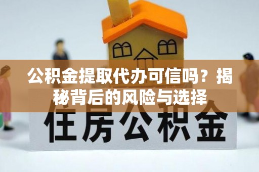 封丘公积金提取代办可信吗？揭秘背后的风险与选择