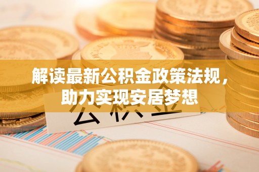 封丘解读最新公积金政策法规，助力实现安居梦想