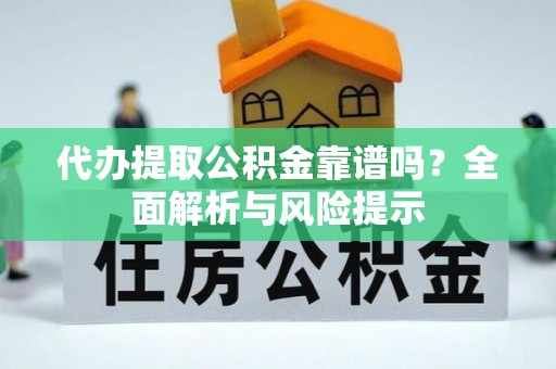 封丘代办提取公积金靠谱吗？全面解析与风险提示