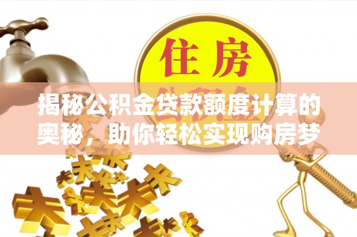 封丘揭秘公积金贷款额度计算的奥秘，助你轻松实现购房梦