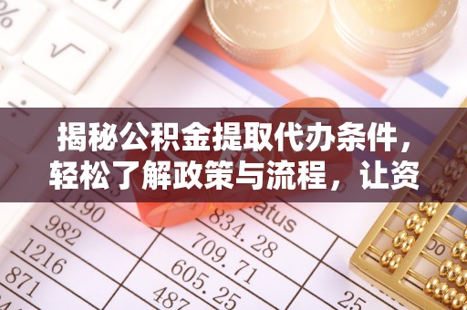 封丘揭秘公积金提取代办条件，轻松了解政策与流程，让资金管理更高效