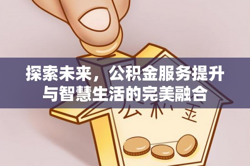 封丘探索未来，公积金服务提升与智慧生活的完美融合