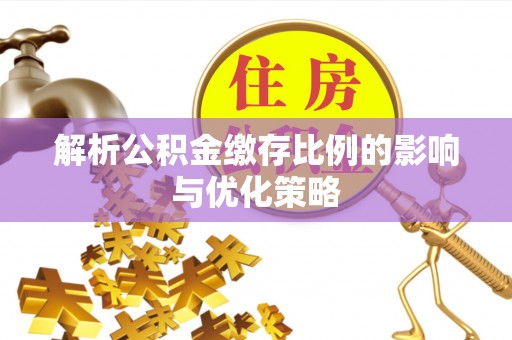 封丘解析公积金缴存比例的影响与优化策略