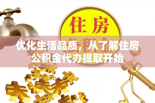 封丘优化生活品质，从了解住房公积金代办提取开始