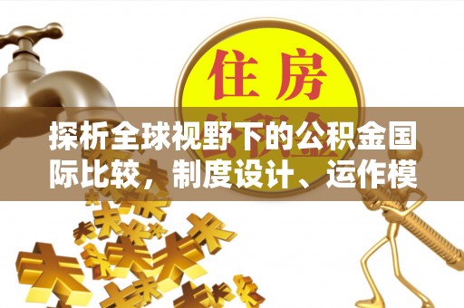 封丘探析全球视野下的公积金国际比较，制度设计、运作模式与未来趋势