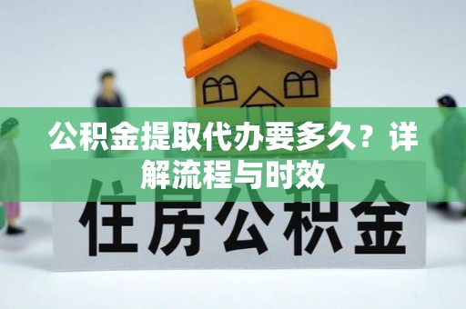 封丘公积金提取代办要多久？详解流程与时效