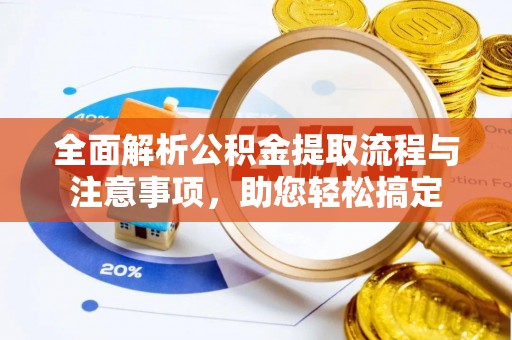 封丘全面解析公积金提取流程与注意事项，助您轻松搞定
