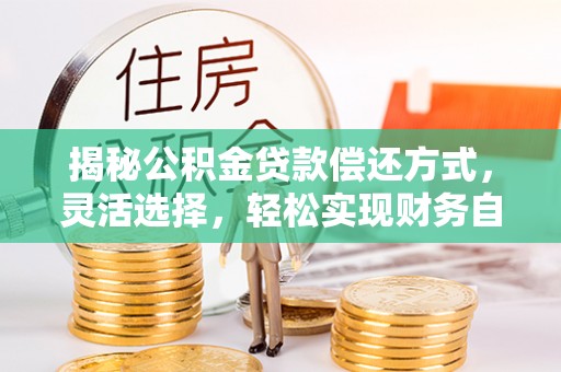 封丘揭秘公积金贷款偿还方式，灵活选择，轻松实现财务自由