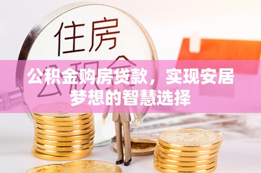 封丘公积金购房贷款，实现安居梦想的智慧选择