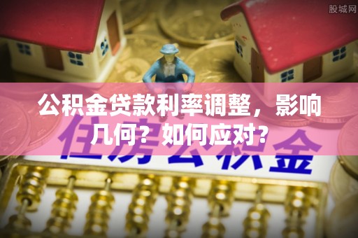 封丘公积金贷款利率调整，影响几何？如何应对？