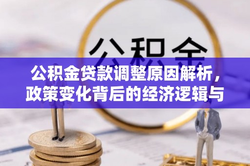 封丘公积金贷款调整原因解析，政策变化背后的经济逻辑与民生考量