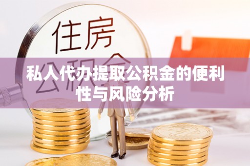 封丘私人代办提取公积金的便利性与风险分析