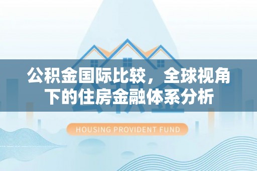 封丘公积金国际比较，全球视角下的住房金融体系分析